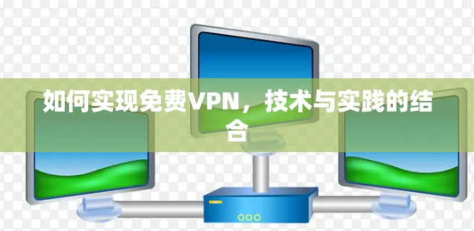 如何实现免费VPN,技术与实践的结合 如何实现免费VPN,技术与实践的结合