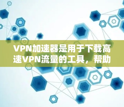VPN加速器是用于下载高速VPN流量的工具,帮助用户快速访问网络资源。以下是几个常用的VPN加速器 VPN加速器是用于下载高速VPN流量的工具,帮助用户快速访问网络资源。以下是几个常用的VPN加速器