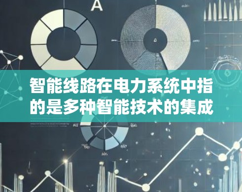 智能线路在电力系统中指的是多种智能技术的集成和应用,旨在提升电力系统的效率、可靠性以及安全性。以下是智能线路的具体解析 智能线路在电力系统中指的是多种智能技术的集成和应用,旨在提升电力系统的效率、可靠性以及安全性。以下是智能线路的具体解析