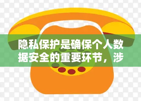 隐私保护是确保个人数据安全的重要环节,涉及法律、技术、政策等多个层面。以下是对隐私保护的详细总结 隐私保护是确保个人数据安全的重要环节,涉及法律、技术、政策等多个层面。以下是对隐私保护的详细总结