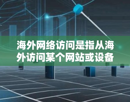 海外网络访问是指从海外访问某个网站或设备的过程,涉及多个方面的考虑。以下是对海外网络访问的详细分析和总结 海外网络访问是指从海外访问某个网站或设备的过程,涉及多个方面的考虑。以下是对海外网络访问的详细分析和总结