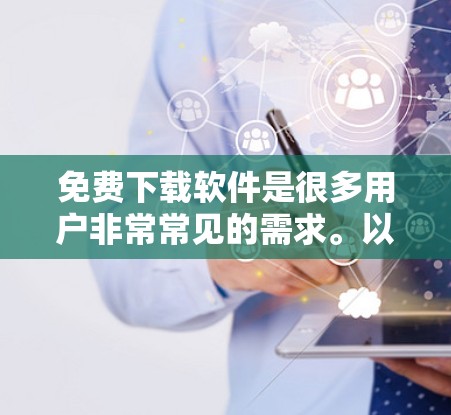 免费下载软件是很多用户非常常见的需求。以下是关于如何免费下载和安装软件的一些实用建议 免费下载软件是很多用户非常常见的需求。以下是关于如何免费下载和安装软件的一些实用建议