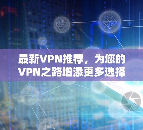 最新VPN推荐，为您的VPN之路增添更多选择