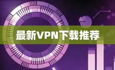 最新VPN下载推荐 最新VPN下载推荐