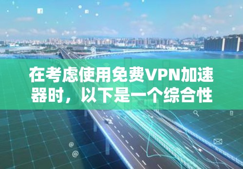 在考虑使用免费VPN加速器时,以下是一个综合性的分析,帮助你做出明智的选择 在考虑使用免费VPN加速器时,以下是一个综合性的分析,帮助你做出明智的选择
