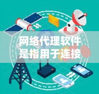 网络代理软件是指用于连接电脑或手机到网络以发送和接收数据的软件。以下是网络代理软件的详细分类和特点 网络代理软件是指用于连接电脑或手机到网络以发送和接收数据的软件。以下是网络代理软件的详细分类和特点