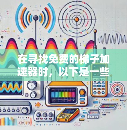 在寻找免费的梯子加速器时，以下是一些推荐，涵盖了不同的使用场景和功能需求