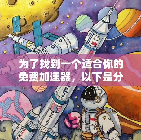 为了找到一个适合你的免费加速器,以下是分步建议 为了找到一个适合你的免费加速器,以下是分步建议