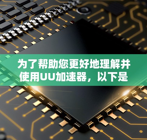 为了帮助您更好地理解并使用UU加速器,以下是一些详细的步骤和信息 为了帮助您更好地理解并使用UU加速器,以下是一些详细的步骤和信息