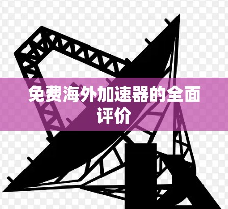 免费海外加速器的全面评价 免费海外加速器的全面评价