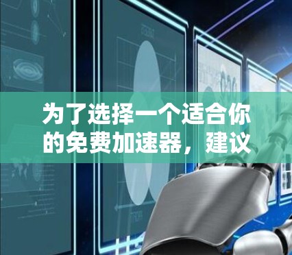 为了选择一个适合你的免费加速器，建议按照以下步骤进行
