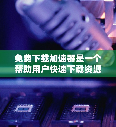 免费下载加速器是一个帮助用户快速下载资源或应用的工具,通常提供免费的下载入口和一些额外的功能。以下是一些适合免费使用下载加速器的工具 免费下载加速器是一个帮助用户快速下载资源或应用的工具,通常提供免费的下载入口和一些额外的功能。以下是一些适合免费使用下载加速器的工具