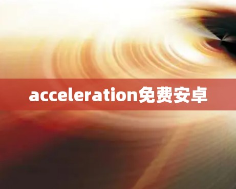 acceleration免费安卓 acceleration免费安卓