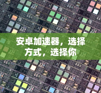 安卓加速器,选择方式,选择你 安卓加速器,选择方式,选择你