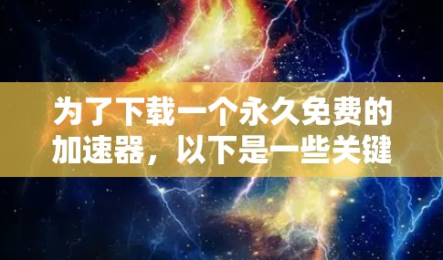 为了下载一个永久免费的加速器,以下是一些关键步骤和考虑因素 为了下载一个永久免费的加速器,以下是一些关键步骤和考虑因素