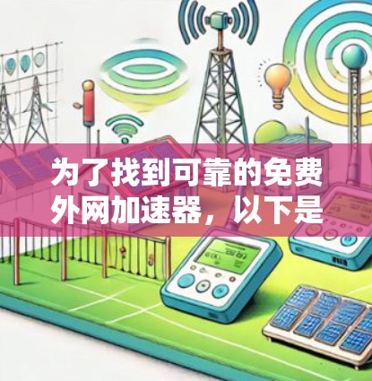 为了找到可靠的免费外网加速器,以下是详细的步骤和建议 为了找到可靠的免费外网加速器,以下是详细的步骤和建议
