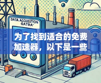 为了找到适合的免费加速器,以下是一些系统性的建议 为了找到适合的免费加速器,以下是一些系统性的建议