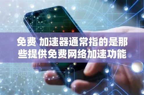 免费 加速器通常指的是那些提供免费网络加速功能的软件或工具。以下是一些常见的免费 加速器 和工具