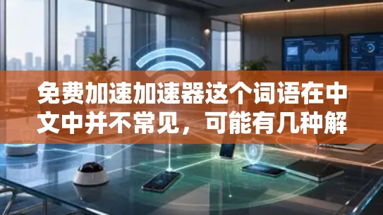 免费加速加速器这个词语在中文中并不常见,可能有几种解释 免费加速加速器这个词语在中文中并不常见,可能有几种解释