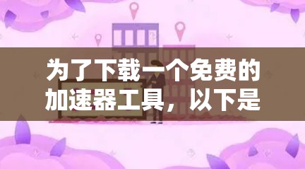 为了下载一个免费的加速器工具,以下是详细的步骤和考虑 为了下载一个免费的加速器工具,以下是详细的步骤和考虑