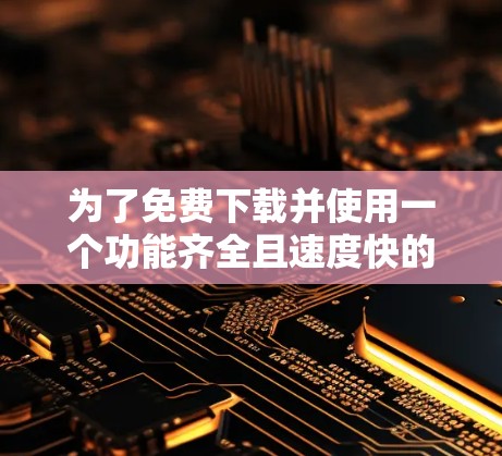 为了免费下载并使用一个功能齐全且速度快的加速器,以下是几个推荐的选择 为了免费下载并使用一个功能齐全且速度快的加速器,以下是几个推荐的选择