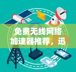 免费无线网络加速器推荐,迅游加速器如何帮助你轻松解决无线网络问题 免费无线网络加速器推荐,迅游加速器如何帮助你轻松解决无线网络问题