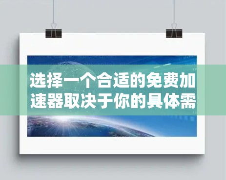 选择一个合适的免费加速器取决于你的具体需求和偏好。以下是一些关键点,可以帮助你做出选择 选择一个合适的免费加速器取决于你的具体需求和偏好。以下是一些关键点,可以帮助你做出选择