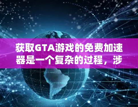 获取GTA游戏的免费加速器是一个复杂的过程,涉及多个因素,如网站的安全性、功能是否适合游戏、是否有广告或付费内容,以及系统要求。以下是一步步的解决方案 获取GTA游戏的免费加速器是一个复杂的过程,涉及多个因素,如网站的安全性、功能是否适合游戏、是否有广告或付费内容,以及系统要求。以下是一步步的解决方案