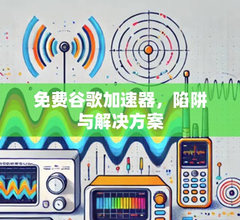 免费谷歌加速器，陷阱与解决方案