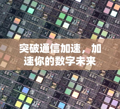 突破通信加速,加速你的数字未来 突破通信加速,加速你的数字未来