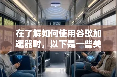 在了解如何使用谷歌加速器时，以下是一些关键点的总结