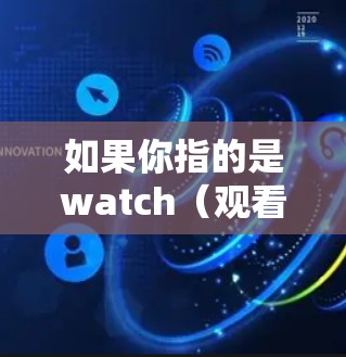如果你指的是watch(观看)某种内容,比如电影、电视剧或社交媒体内容,我可以推荐一些热门的VPN或观看平台。请告诉我你的具体需求,我会尽力提供帮助! 如果你指的是watch(观看)某种内容,比如电影、电视剧或社交媒体内容,我可以推荐一些热门的VPN或观看平台。请告诉我你的具体需求,我会尽力提供帮助!
