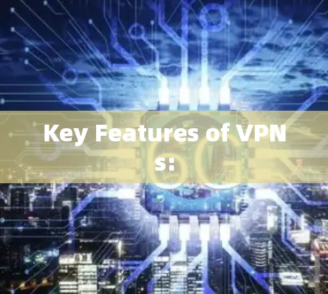 Key Features of VPNs: Key Features of VPNs: