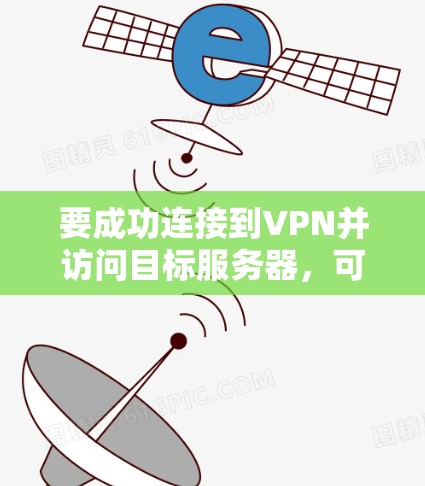 要成功连接到VPN并访问目标服务器,可以按照以下步骤进行 要成功连接到VPN并访问目标服务器,可以按照以下步骤进行
