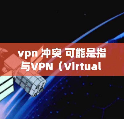 vpn 冲突 可能是指与VPN(Virtual Private Network)相关的冲突。VPN 是一种用于在线应用和网站的安全协议,通常通过加密传输数据来保护用户的信息不被间接受到 vpn 冲突 可能是指与VPN(Virtual Private Network)相关的冲突。VPN 是一种用于在线应用和网站的安全协议,通常通过加密传输数据来保护用户的信息不被间接受到