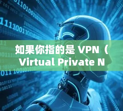 如果你指的是 VPN(Virtual Private Network)它是一种用于加密互联网通信的技术,通常用于保护个人或企业数据的安全。以下是一些推荐的VPN软件和 devices 如果你指的是 VPN(Virtual Private Network)它是一种用于加密互联网通信的技术,通常用于保护个人或企业数据的安全。以下是一些推荐的VPN软件和 devices