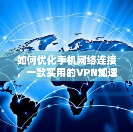 如何优化手机网络连接,一款实用的VPN加速器 如何优化手机网络连接,一款实用的VPN加速器