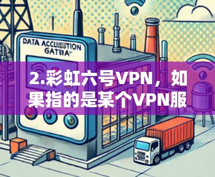 2.彩虹六号VPN,如果指的是某个VPN服务的六号版本,可能需要更多的上下文来确定具体指的是哪个版本 2.彩虹六号VPN,如果指的是某个VPN服务的六号版本,可能需要更多的上下文来确定具体指的是哪个版本
