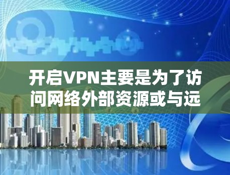 开启VPN主要是为了访问网络外部资源或与远程设备进行通信。它主要提供VPN服务,如VPN应用程序、VPN服务器等,让用户能够在安全的环境中连接到网络 开启VPN主要是为了访问网络外部资源或与远程设备进行通信。它主要提供VPN服务,如VPN应用程序、VPN服务器等,让用户能够在安全的环境中连接到网络
