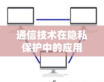 通信技术在隐私保护中的应用 通信技术在隐私保护中的应用
