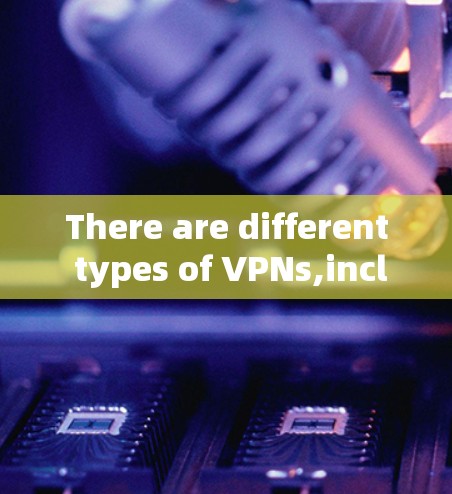 There are different types of VPNs,including:
