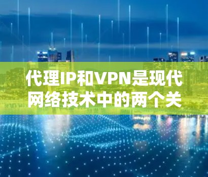 代理IP和VPN是现代网络技术中的两个关键概念,它们在保护数据、提升网络性能以及防止网络攻击方面发挥着重要作用。以下是关于它们的简单介绍 代理IP和VPN是现代网络技术中的两个关键概念,它们在保护数据、提升网络性能以及防止网络攻击方面发挥着重要作用。以下是关于它们的简单介绍