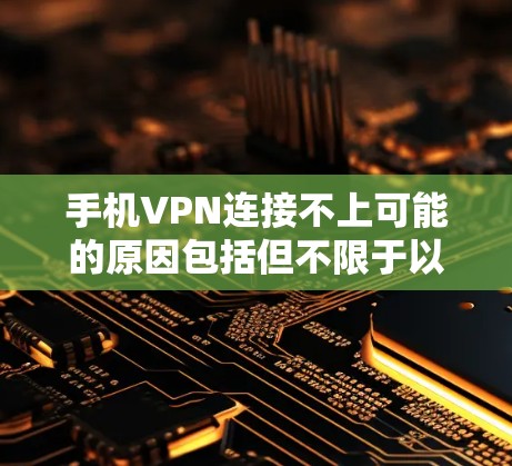 手机VPN连接不上可能的原因包括但不限于以下几点 手机VPN连接不上可能的原因包括但不限于以下几点