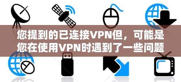 您提到的已连接VPN但,可能是您在使用VPN时遇到了一些问题,或者想继续使用已连接的VPN。以下是一些可能的解决方案和建议 您提到的已连接VPN但,可能是您在使用VPN时遇到了一些问题,或者想继续使用已连接的VPN。以下是一些可能的解决方案和建议