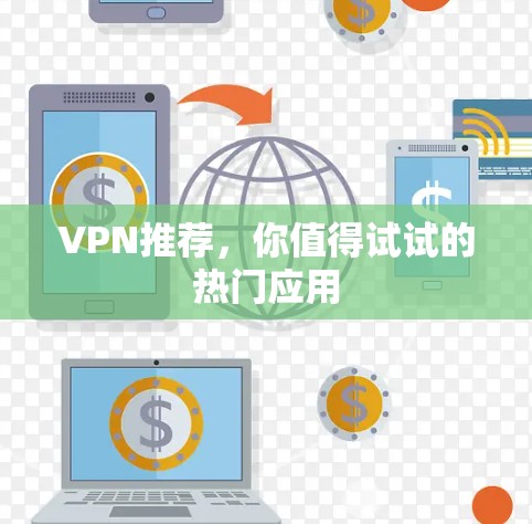 VPN推荐,你值得试试的热门应用 VPN推荐,你值得试试的热门应用