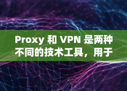 Proxy 和 VPN 是两种不同的技术工具，用于访问外部互联网，但它们各有不同。以下是它们的区别和使用方法的总结