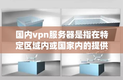 国内vpn服务器是指在特定区域内或国家内的提供VPN服务的服务器。这些服务器通常用于进行网络VPN、数据传输或存储服务。国内常见的国内vpn服务器包括以下几种 国内vpn服务器是指在特定区域内或国家内的提供VPN服务的服务器。这些服务器通常用于进行网络VPN、数据传输或存储服务。国内常见的国内vpn服务器包括以下几种