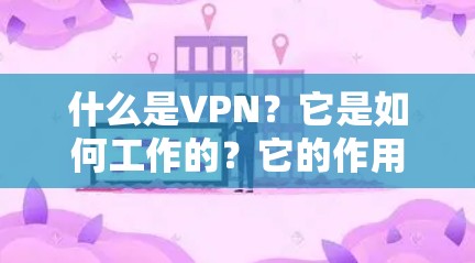 什么是VPN？它是如何工作的？它的作用与挑战？