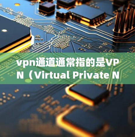 vpn通道通常指的是VPN（Virtual Private Network）的连接路径或服务器。VPN是一种网络保护技术，用于加密和防火墙设置，以实现对互联网的访问控制和身份验证
