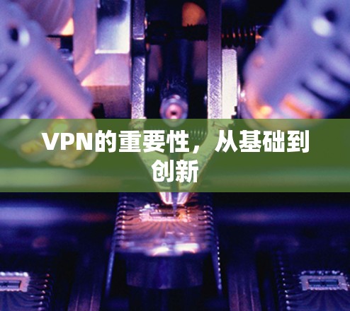 VPN的重要性,从基础到创新 VPN的重要性,从基础到创新